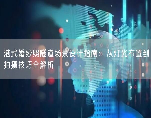 港式婚纱照隧道场景设计指南：从灯光布置到拍摄技巧全解析