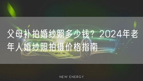 父母补拍婚纱照多少钱？2024年老年人婚纱照拍摄价格指南