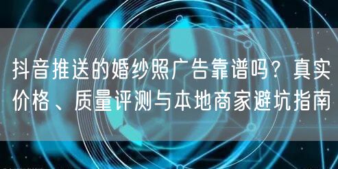 抖音推送的婚纱照广告靠谱吗？真实价格、质量评测与本地商家避坑指南