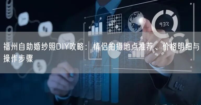福州自助婚纱照DIY攻略：情侣拍摄地点推荐、价格明细与操作步骤