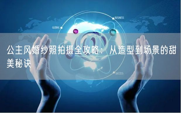 公主风婚纱照拍摄全攻略:从造型到场景的甜美秘诀