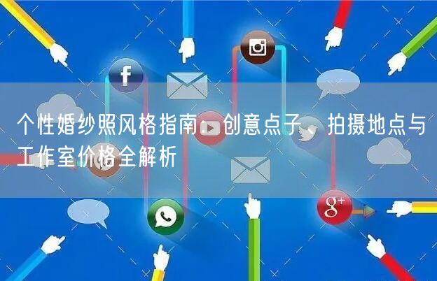 个性婚纱照风格指南:创意点子、拍摄地点与工作室价格全解析