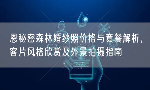 恩秘密森林婚纱照价格与套餐解析，客片风格欣赏及外景拍摄指南
