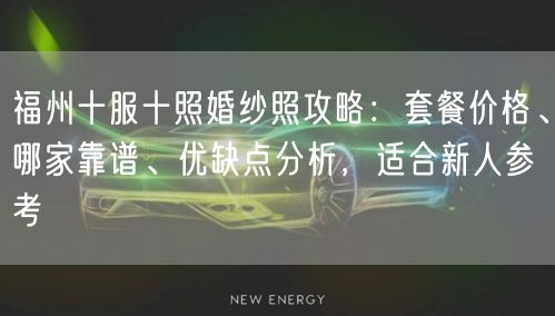 福州十服十照婚纱照攻略:套餐价格、哪家靠谱、优缺点分析,适合新人参考