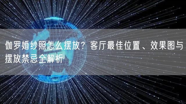 伽罗婚纱照怎么摆放？客厅最佳位置、效果图与摆放禁忌全解析