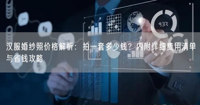 汉服婚纱照价格解析：拍一套多少钱？内附详细费用清单与省钱攻略