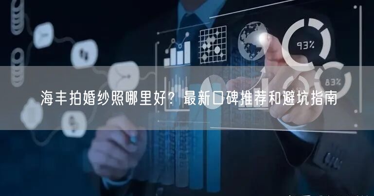 海丰拍婚纱照哪里好？最新口碑推荐和避坑指南