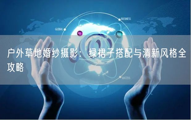 户外草地婚纱摄影：绿裙子搭配与清新风格全攻略