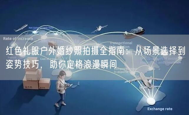 红色礼服户外婚纱照拍摄全指南：从场景选择到姿势技巧，助你定格浪漫瞬间