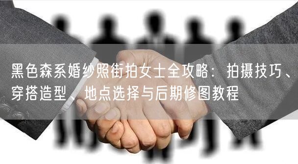 黑色森系婚纱照街拍女士全攻略：拍摄技巧、穿搭造型、地点选择与后期修图教程