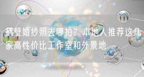 鹤壁婚纱照去哪拍？本地人推荐这几家高性价比工作室和外景地