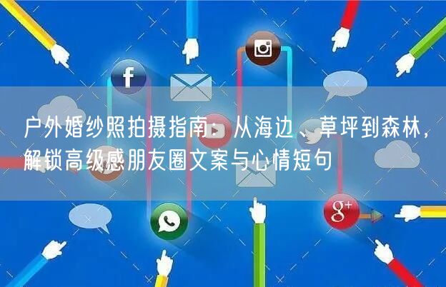 户外婚纱照拍摄指南：从海边、草坪到森林，解锁高级感朋友圈文案与心情短句