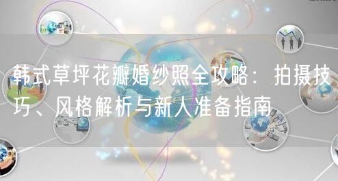 韩式草坪花瓣婚纱照全攻略：拍摄技巧、风格解析与新人准备指南