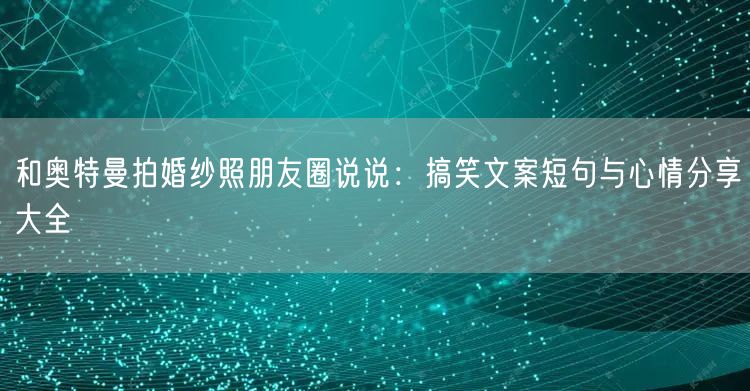 和奥特曼拍婚纱照朋友圈说说：搞笑文案短句与心情分享大全