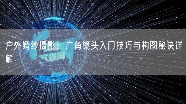 户外婚纱摄影:广角镜头入门技巧与构图秘诀详解