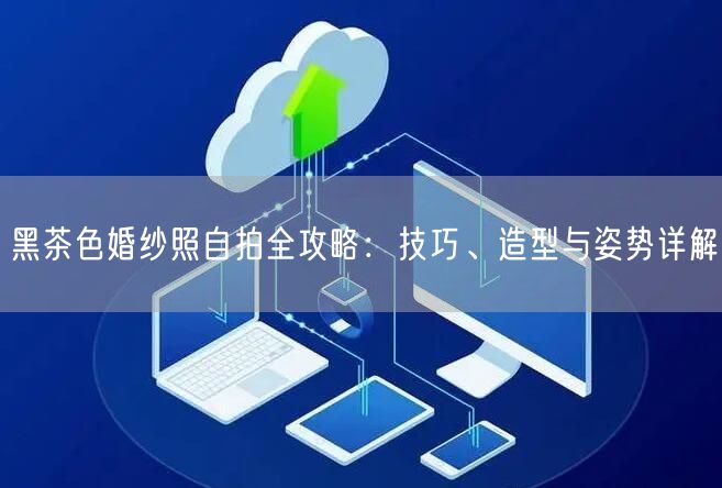 黑茶色婚纱照自拍全攻略：技巧、造型与姿势详解