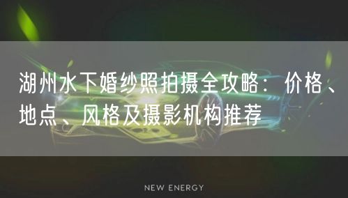 湖州水下婚纱照拍摄全攻略：价格、地点、风格及摄影机构推荐