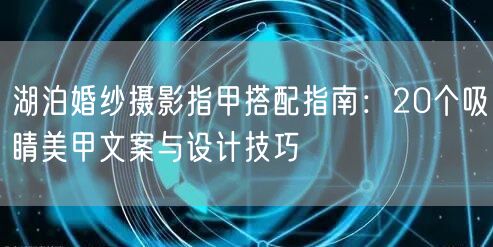湖泊婚纱摄影指甲搭配指南：20个吸睛美甲文案与设计技巧