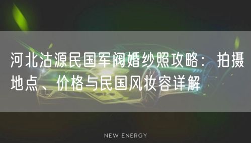 河北沽源民国军阀婚纱照攻略：拍摄地点、价格与民国风妆容详解