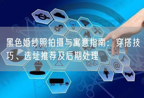 黑色婚纱照拍摄与寓意指南：穿搭技巧、选址推荐及后期处理