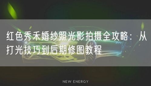 红色秀禾婚纱照光影拍摄全攻略：从打光技巧到后期修图教程