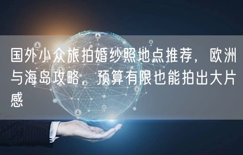 国外小众旅拍婚纱照地点推荐，欧洲与海岛攻略，预算有限也能拍出大片感