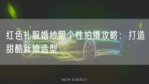 红色礼服婚纱照个性拍摄攻略：打造甜酷新娘造型