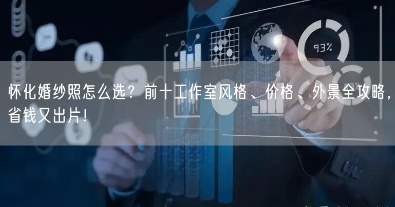 怀化婚纱照怎么选?前十工作室风格、价格、外景全攻略,省钱又出片!