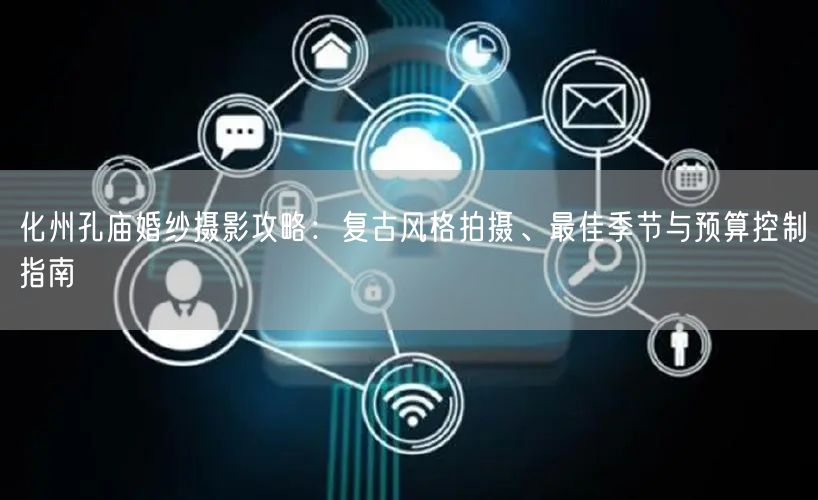 化州孔庙婚纱摄影攻略:复古风格拍摄、最佳季节与预算控制指南