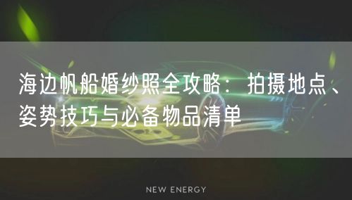 海边帆船婚纱照全攻略：拍摄地点、姿势技巧与必备物品清单