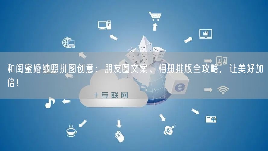 和闺蜜婚纱照拼图创意：朋友圈文案、相册排版全攻略，让美好加倍！