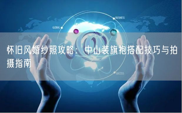 怀旧风婚纱照攻略：中山装旗袍搭配技巧与拍摄指南