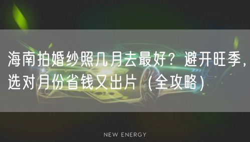 海南拍婚纱照几月去最好？避开旺季，选对月份省钱又出片（全攻略）
