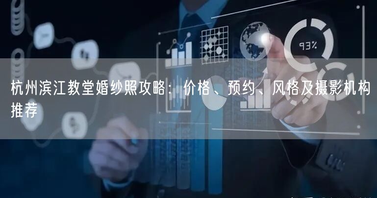 杭州滨江教堂婚纱照攻略：价格、预约、风格及摄影机构推荐