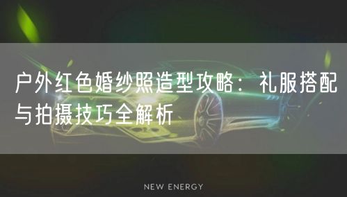 户外红色婚纱照造型攻略:礼服搭配与拍摄技巧全解析
