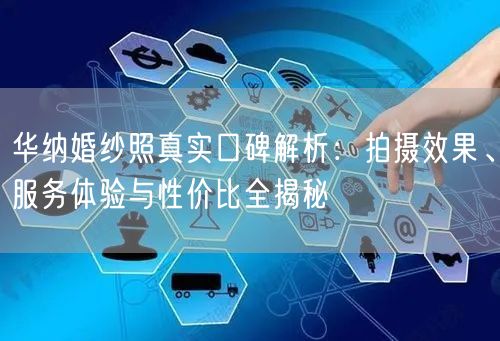 华纳婚纱照真实口碑解析：拍摄效果、服务体验与性价比全揭秘