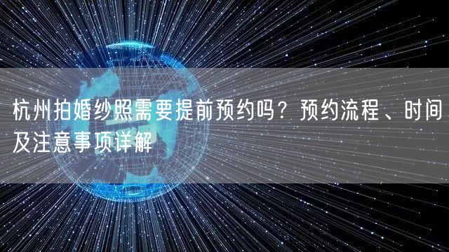 杭州拍婚纱照需要提前预约吗？预约流程、时间及注意事项详解