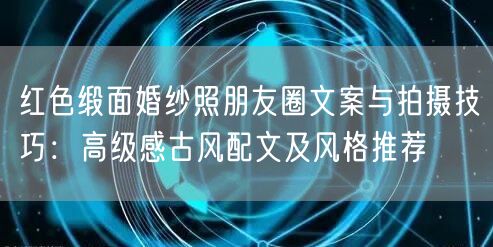 红色缎面婚纱照朋友圈文案与拍摄技巧：高级感古风配文及风格推荐