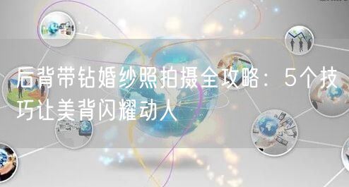 后背带钻婚纱照拍摄全攻略：5个技巧让美背闪耀动人