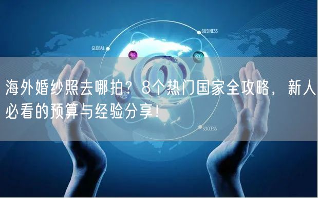 海外婚纱照去哪拍？8个热门国家全攻略，新人必看的预算与经验分享！
