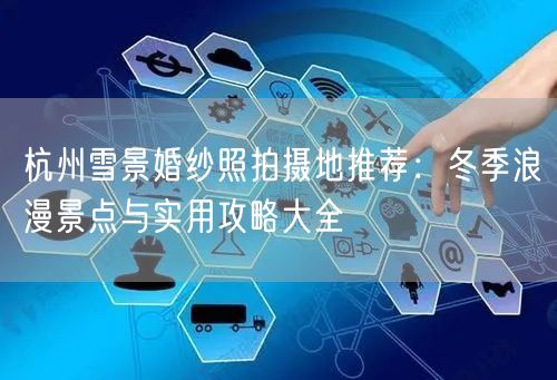 杭州雪景婚纱照拍摄地推荐：冬季浪漫景点与实用攻略大全