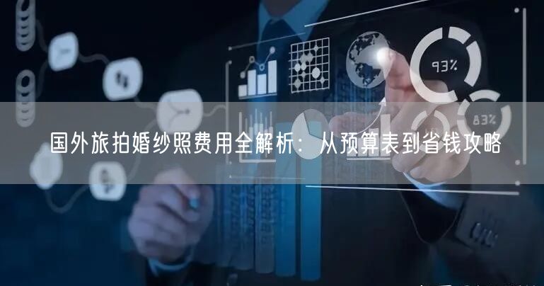 国外旅拍婚纱照费用全解析：从预算表到省钱攻略