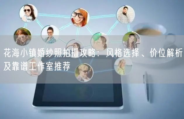 花海小镇婚纱照拍摄攻略:风格选择、价位解析及靠谱工作室推荐