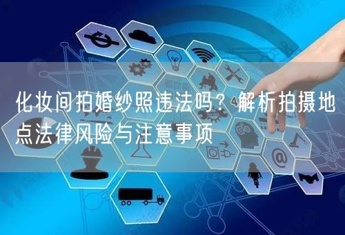 化妆间拍婚纱照违法吗？解析拍摄地点法律风险与注意事项