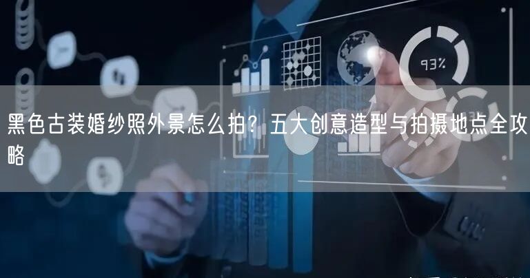 黑色古装婚纱照外景怎么拍？五大创意造型与拍摄地点全攻略