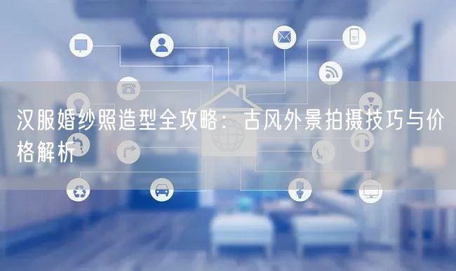 汉服婚纱照造型全攻略：古风外景拍摄技巧与价格解析