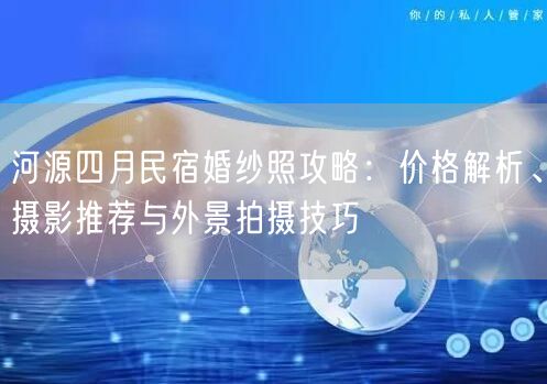 河源四月民宿婚纱照攻略：价格解析、摄影推荐与外景拍摄技巧