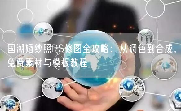 国潮婚纱照PS修图全攻略：从调色到合成，免费素材与模板教程