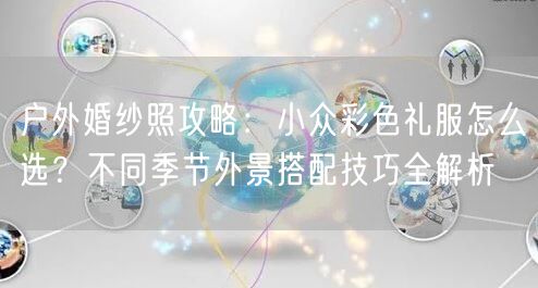 户外婚纱照攻略:小众彩色礼服怎么选?不同季节外景搭配技巧全解析