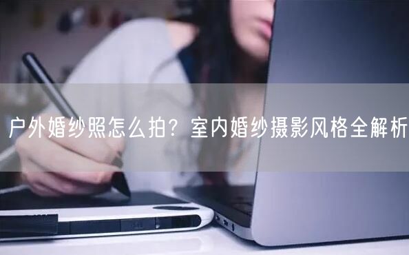 户外婚纱照怎么拍？室内婚纱摄影风格全解析